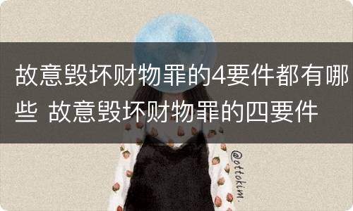 故意毁坏财物罪的4要件都有哪些 故意毁坏财物罪的四要件