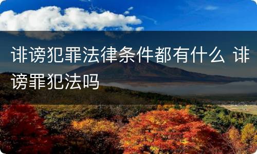 诽谤犯罪法律条件都有什么 诽谤罪犯法吗