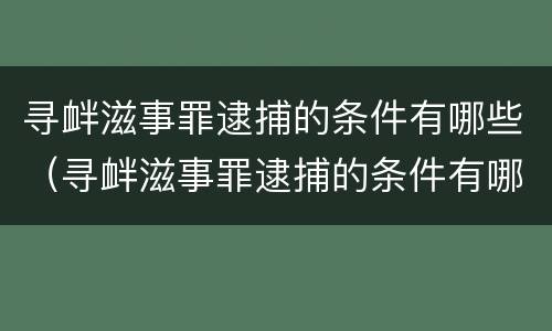寻衅滋事罪逮捕的条件有哪些（寻衅滋事罪逮捕的条件有哪些呢）