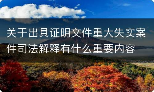 关于出具证明文件重大失实案件司法解释有什么重要内容
