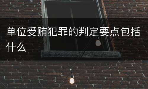 单位受贿犯罪的判定要点包括什么