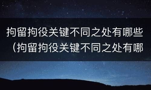 拘留拘役关键不同之处有哪些（拘留拘役关键不同之处有哪些方面）