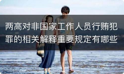 两高对非国家工作人员行贿犯罪的相关解释重要规定有哪些