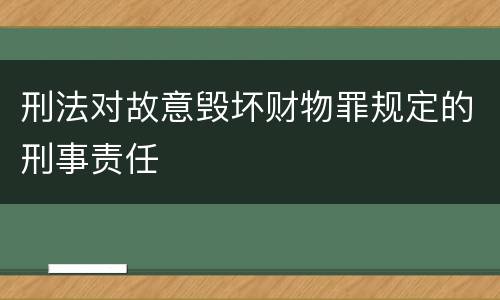 刑法对故意毁坏财物罪规定的刑事责任