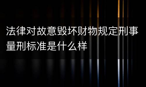 法律对故意毁坏财物规定刑事量刑标准是什么样