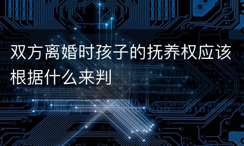 双方离婚时孩子的抚养权应该根据什么来判