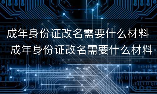 成年身份证改名需要什么材料 成年身份证改名需要什么材料和手续