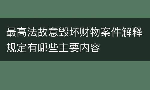 最高法故意毁坏财物案件解释规定有哪些主要内容