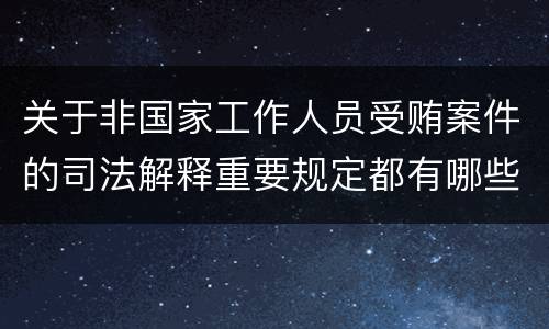 关于非国家工作人员受贿案件的司法解释重要规定都有哪些
