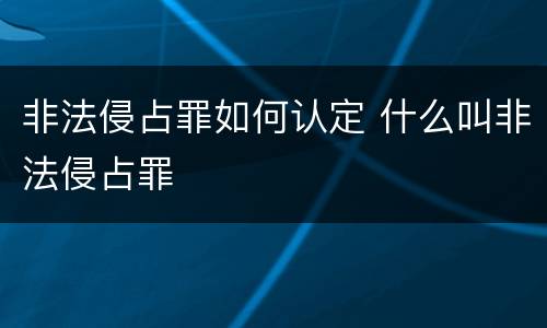 非法侵占罪如何认定 什么叫非法侵占罪