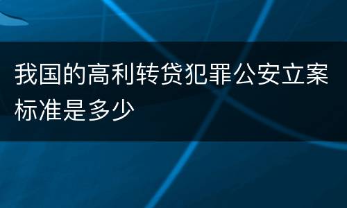 我国的高利转贷犯罪公安立案标准是多少
