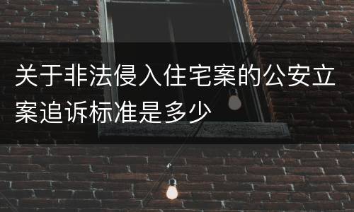 关于非法侵入住宅案的公安立案追诉标准是多少