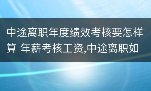 中途离职年度绩效考核要怎样算 年薪考核工资,中途离职如何算