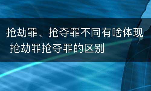 抢劫罪、抢夺罪不同有啥体现 抢劫罪抢夺罪的区别