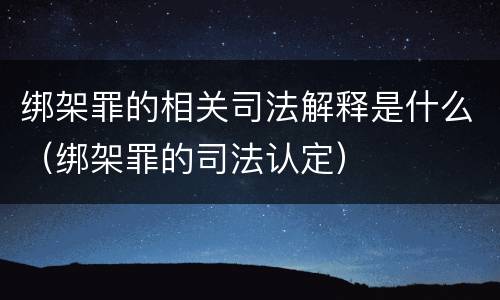 绑架罪的相关司法解释是什么（绑架罪的司法认定）