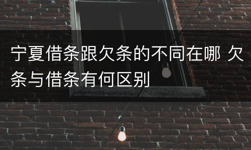 宁夏借条跟欠条的不同在哪 欠条与借条有何区别
