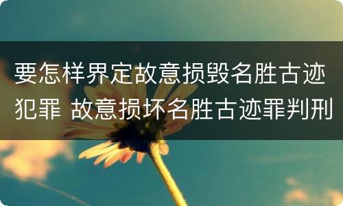要怎样界定故意损毁名胜古迹犯罪 故意损坏名胜古迹罪判刑