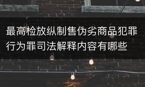 最高检放纵制售伪劣商品犯罪行为罪司法解释内容有哪些