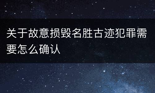 关于故意损毁名胜古迹犯罪需要怎么确认