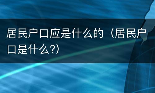 居民户口应是什么的（居民户口是什么?）