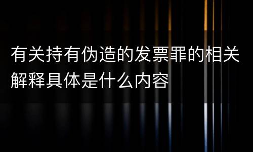 有关持有伪造的发票罪的相关解释具体是什么内容