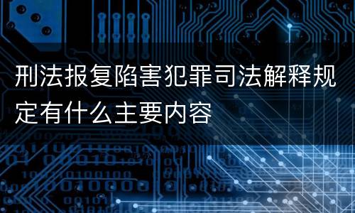 刑法报复陷害犯罪司法解释规定有什么主要内容