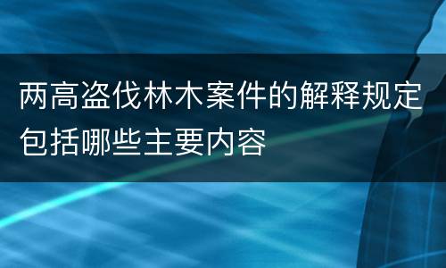 两高盗伐林木案件的解释规定包括哪些主要内容