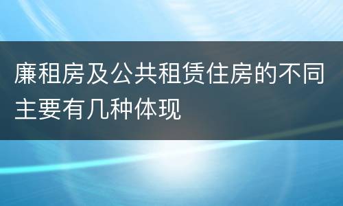 廉租房及公共租赁住房的不同主要有几种体现