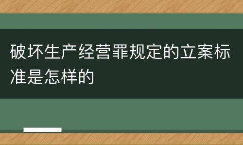 破坏生产经营罪规定的立案标准是怎样的