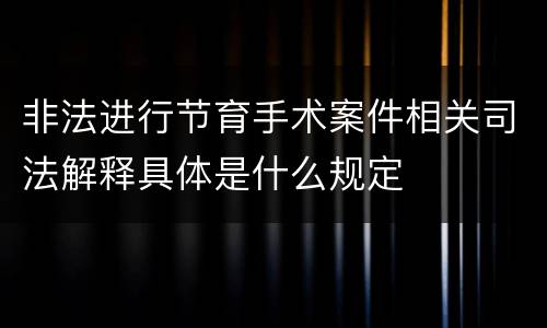 非法进行节育手术案件相关司法解释具体是什么规定