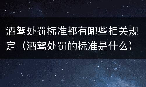 酒驾处罚标准都有哪些相关规定（酒驾处罚的标准是什么）