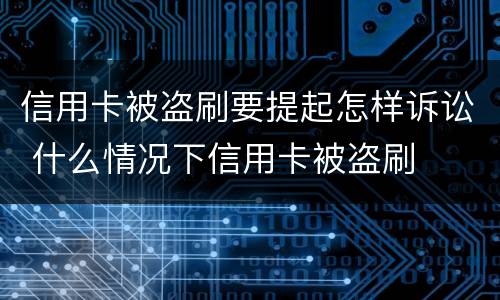 信用卡被盗刷要提起怎样诉讼 什么情况下信用卡被盗刷