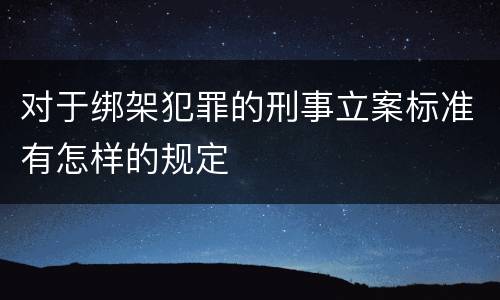 对于绑架犯罪的刑事立案标准有怎样的规定