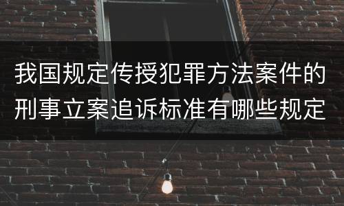 我国规定传授犯罪方法案件的刑事立案追诉标准有哪些规定