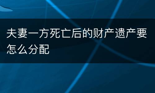 夫妻一方死亡后的财产遗产要怎么分配