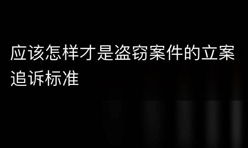 应该怎样才是盗窃案件的立案追诉标准
