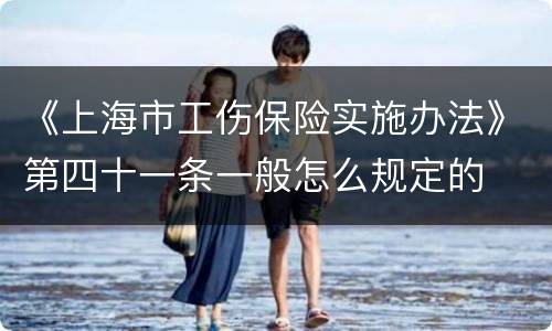 《上海市工伤保险实施办法》第四十一条一般怎么规定的