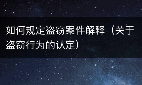 如何规定盗窃案件解释（关于盗窃行为的认定）