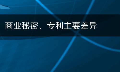 商业秘密、专利主要差异