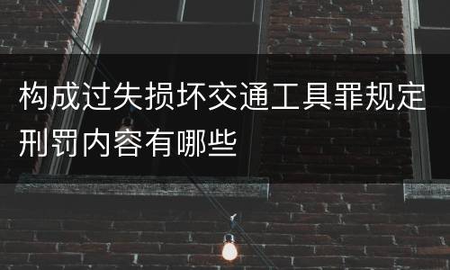 构成过失损坏交通工具罪规定刑罚内容有哪些