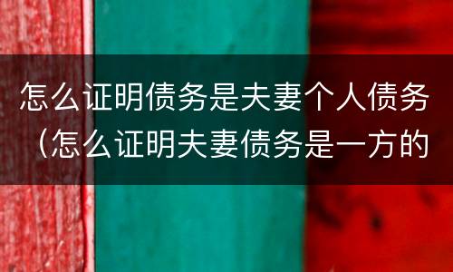 怎么证明债务是夫妻个人债务（怎么证明夫妻债务是一方的债务）