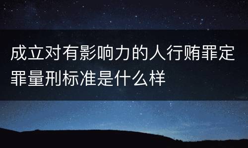 成立对有影响力的人行贿罪定罪量刑标准是什么样