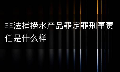 非法捕捞水产品罪定罪刑事责任是什么样