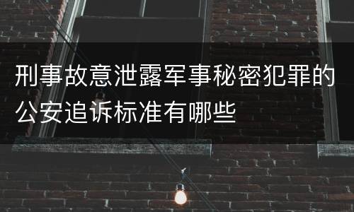 刑事故意泄露军事秘密犯罪的公安追诉标准有哪些