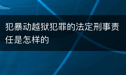 犯暴动越狱犯罪的法定刑事责任是怎样的