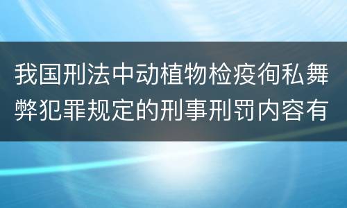 我国刑法中动植物检疫徇私舞弊犯罪规定的刑事刑罚内容有哪些