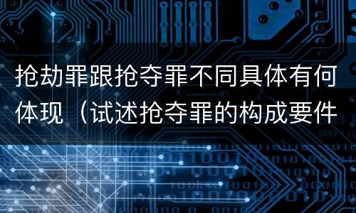 抢劫罪跟抢夺罪不同具体有何体现（试述抢夺罪的构成要件以及与抢劫罪的区别）