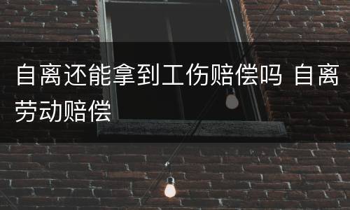自离还能拿到工伤赔偿吗 自离劳动赔偿