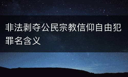 非法剥夺公民宗教信仰自由犯罪名含义