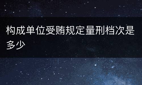 构成单位受贿规定量刑档次是多少